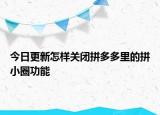 今日更新怎样关闭拼多多里的拼小圈功能