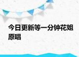今日更新等一分钟花姐原唱