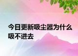 今日更新吸尘器为什么吸不进去