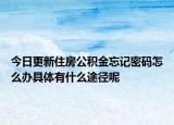 今日更新住房公积金忘记密码怎么办具体有什么途径呢