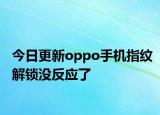 今日更新oppo手机指纹解锁没反应了