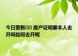 今日更新﻿﻿ 房产证明要本人去开吗如何去开呢