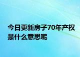 今日更新房子70年产权是什么意思呢