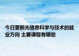 今日更新光信息科学与技术的就业方向 主要课程有哪些