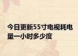 今日更新55寸电视耗电量一小时多少度