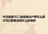今日更新﻿﻿二套房屋过户费怎么算才可以呢有没有什么影响吗