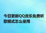 今日更新QQ音乐免费听歌模式怎么使用