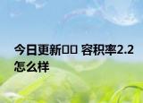 今日更新﻿﻿ 容积率2.2怎么样