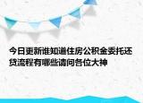 今日更新谁知道住房公积金委托还贷流程有哪些请问各位大神