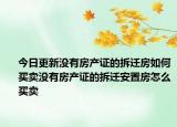 今日更新没有房产证的拆迁房如何买卖没有房产证的拆迁安置房怎么买卖