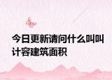 今日更新请问什么叫叫计容建筑面积