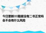 今日更新﻿﻿期房没有二书正常吗会不会有什么风险
