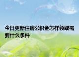今日更新住房公积金怎样领取需要什么条件