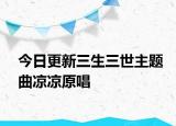 今日更新三生三世主题曲凉凉原唱