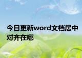 今日更新word文档居中对齐在哪
