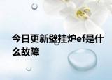 今日更新壁挂炉ef是什么故障