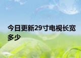 今日更新29寸电视长宽多少