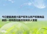 今日更新高楼大厦产权怎么样产权跟商品房的一样吗各位能否告知本人答案