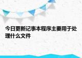 今日更新记事本程序主要用于处理什么文件