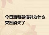 今日更新微信群为什么突然消失了