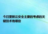 今日更新云安全主要的考虑的关键技术有哪些