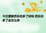 今日更新芭乐吃多了好吗 芭乐吃多了会怎么样