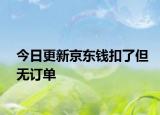 今日更新京东钱扣了但无订单