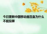 今日更新中国移动魔百盒为什么不能投屏