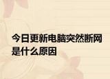 今日更新电脑突然断网是什么原因