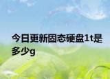 今日更新固态硬盘1t是多少g