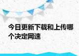 今日更新下载和上传哪个决定网速