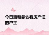 今日更新怎么看房产证的户主