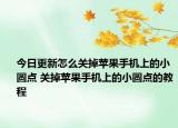 今日更新怎么关掉苹果手机上的小圆点 关掉苹果手机上的小圆点的教程