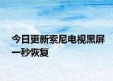 今日更新索尼电视黑屏一秒恢复