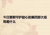 今日更新守护甜心的第四部大结局是什么