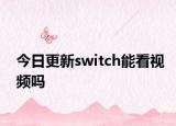 今日更新switch能看视频吗