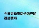 今日更新电话卡销户能退话费吗