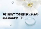今日更新二次购房能取公积金吗能不能具体说一下