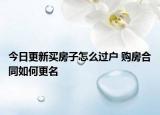 今日更新买房子怎么过户 购房合同如何更名