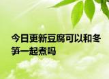 今日更新豆腐可以和冬笋一起煮吗