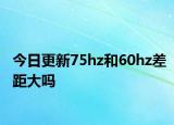 今日更新75hz和60hz差距大吗
