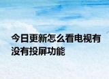 今日更新怎么看电视有没有投屏功能