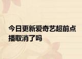 今日更新爱奇艺超前点播取消了吗
