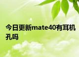 今日更新mate40有耳机孔吗