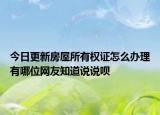 今日更新房屋所有权证怎么办理有哪位网友知道说说呗