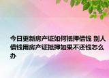 今日更新房产证如何抵押借钱 别人借钱用房产证抵押如果不还钱怎么办