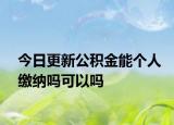 今日更新公积金能个人缴纳吗可以吗