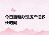 今日更新办理房产证多长时间