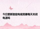 今日更新智能电视需要每天关闭电源吗