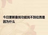 今日更新查找功能找不到位置是因为什么